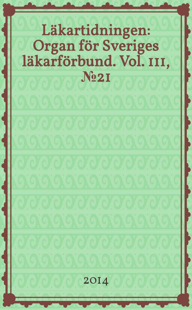 Läkartidningen : Organ för Sveriges läkarförbund. Vol. 111, № 21