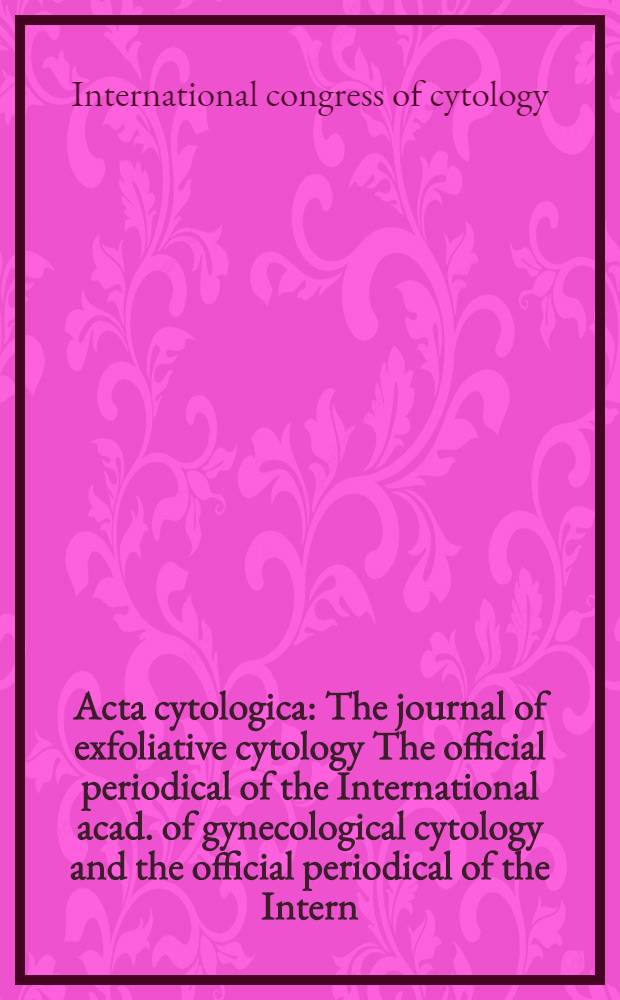 Acta cytologica : The journal of exfoliative cytology The official periodical of the International acad. of gynecological cytology and the official periodical of the Intern.-Soc. cytology council. 2007 к vol. 51, № 2, suppl. : 16th International congress of cytology, May 13-17, 2007, Vancouver, Canada = 16-й международный конгресс по цитологии