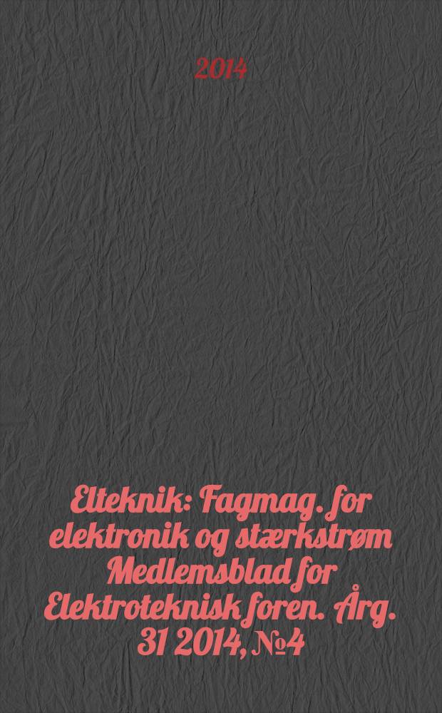 Elteknik : Fagmag. for elektronik og st&aelig;rkstr&oslash;m Medlemsblad for Elektroteknisk foren. &Aring;rg. 31 2014, № 4