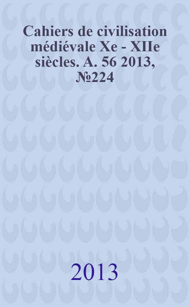 Cahiers de civilisation m&eacute;di&eacute;vale Xe - XIIe si&egrave;cles. A. 56 2013, № 224