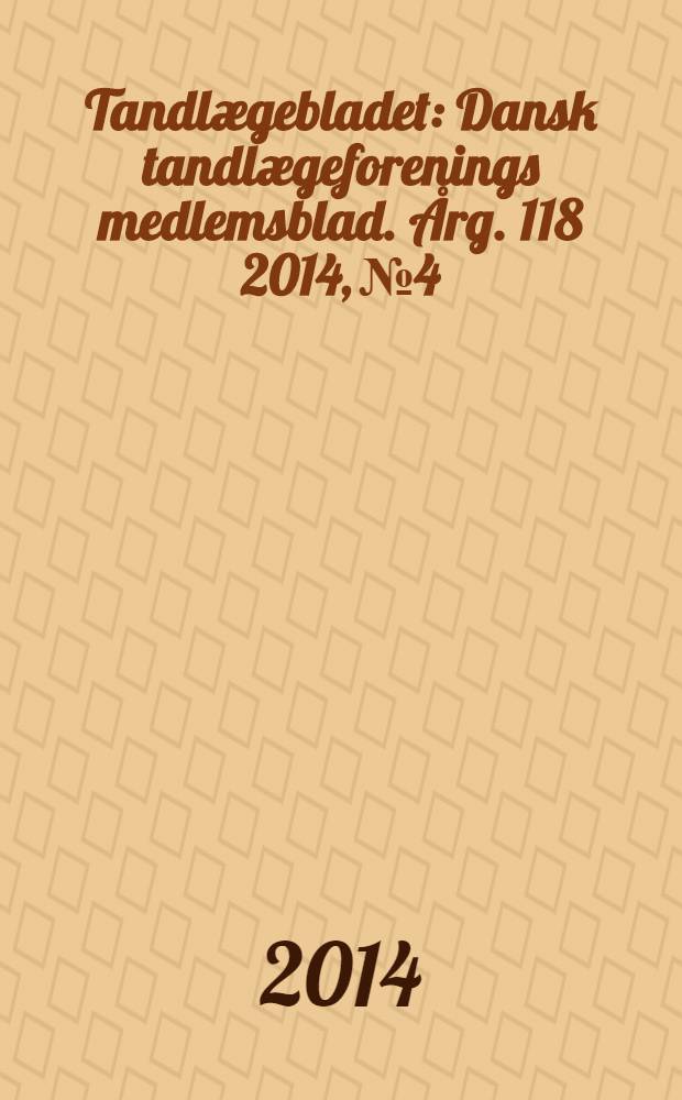 Tandlægebladet : Dansk tandlægeforenings medlemsblad. Årg. 118 2014, № 4