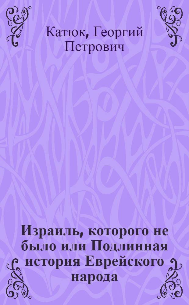 Израиль, которого не было или Подлинная история Еврейского народа