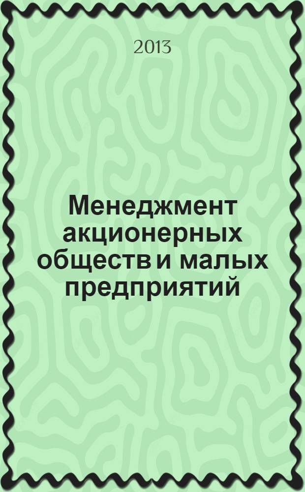 Менеджмент акционерных обществ и малых предприятий : учебное пособие для студентов высших учебных заведений, обучающихся по направлению подготовки: 080500.62 - "Менеджмент". Ч. 2 : Управление акционерными обществами. Малые предприятия