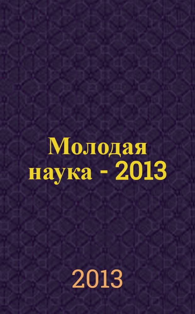 Молодая наука - 2013 : материалы региональной межвузовской научно-практической конференции студентов, аспирантов и молодых ученых, 16 апреля 2013 года. Ч. 15
