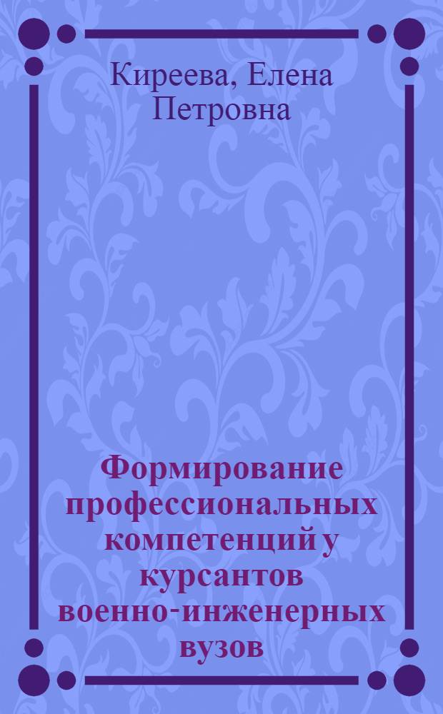 Формирование профессиональных компетенций у курсантов военно-инженерных вузов : автореф. на соиск. уч. степ. к. п. н. : специальность 13.00.08 <Теория и методика профессионального образования>