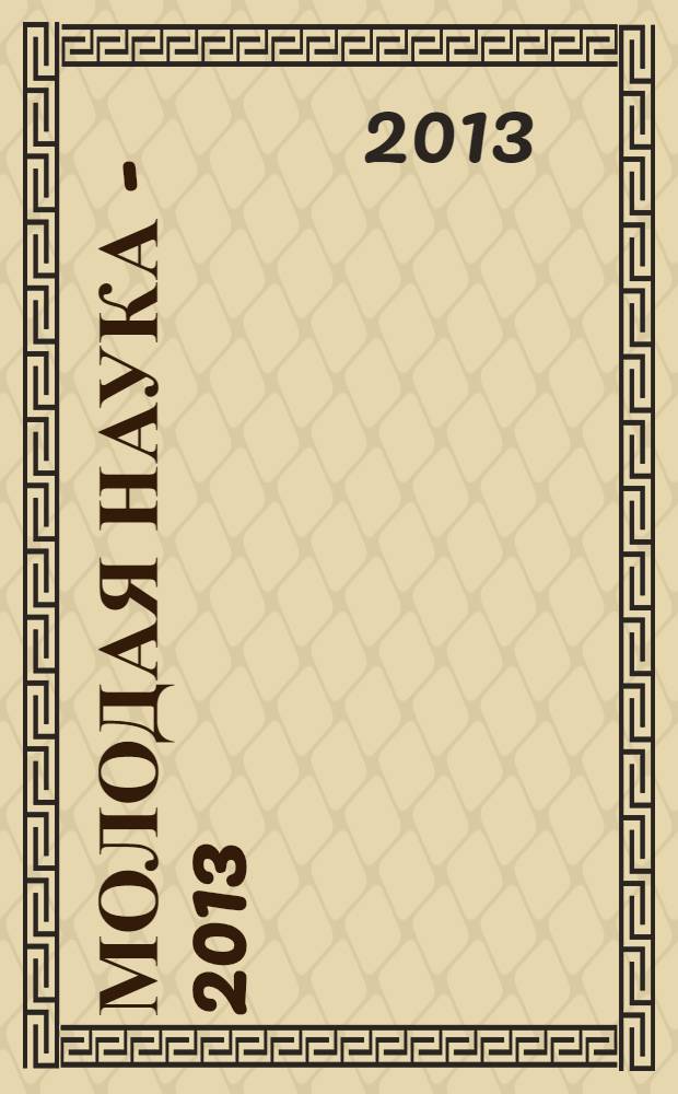 Молодая наука - 2013 : материалы региональной межвузовской научно-практической конференции студентов, аспирантов и молодых ученых, 16 апреля 2013 года. Ч. 10