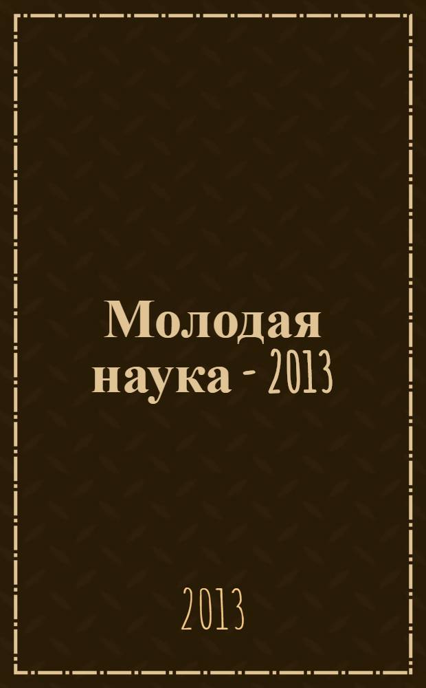 Молодая наука - 2013 : материалы региональной межвузовской научно-практической конференции студентов, аспирантов и молодых ученых, 16 апреля 2013 года. Ч. 11
