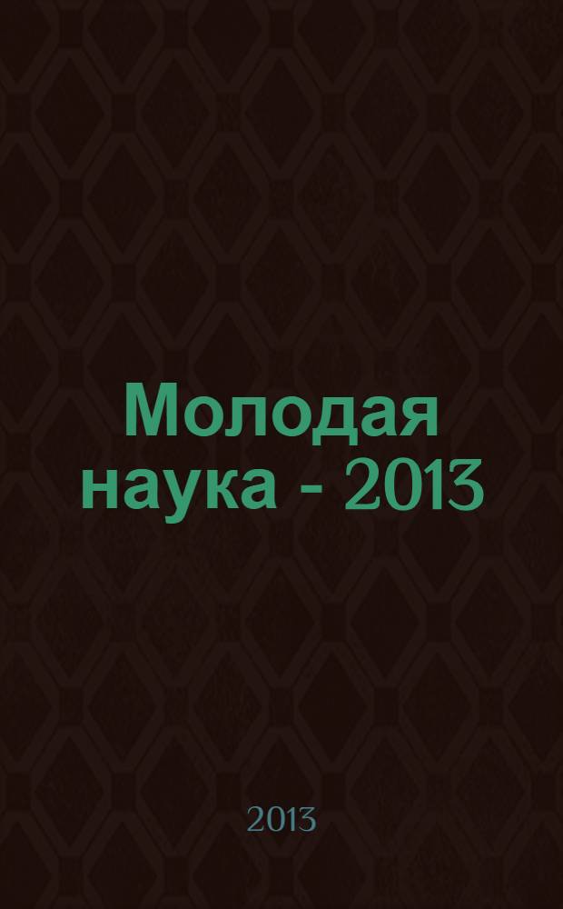 Молодая наука - 2013 : материалы региональной межвузовской научно-практической конференции студентов, аспирантов и молодых ученых, 16 апреля 2013 года. Ч. 4