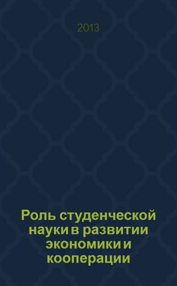 Роль студенческой науки в развитии экономики и кооперации : материалы международной студенческой научной конференции, 16-18 апреля 2013 года в 4 ч. Ч. 1