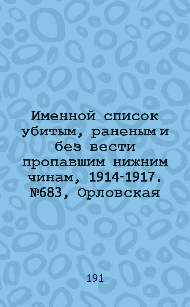 Именной список убитым, раненым и без вести пропавшим нижним чинам, [1914-1917]. № 683, Орловская, Пензенская, Пермская и Подольская губернии