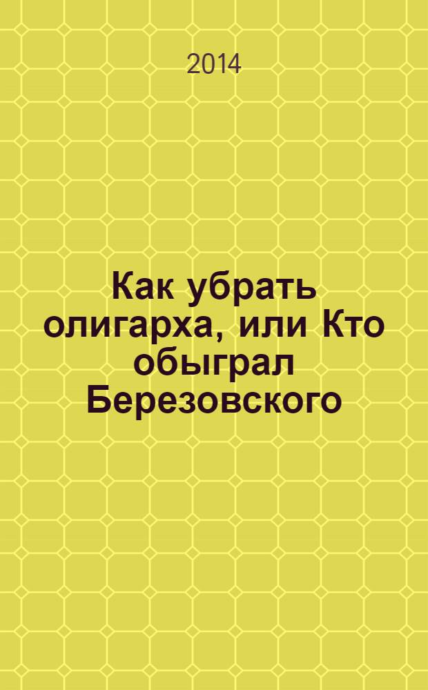 Как убрать олигарха, или Кто обыграл Березовского