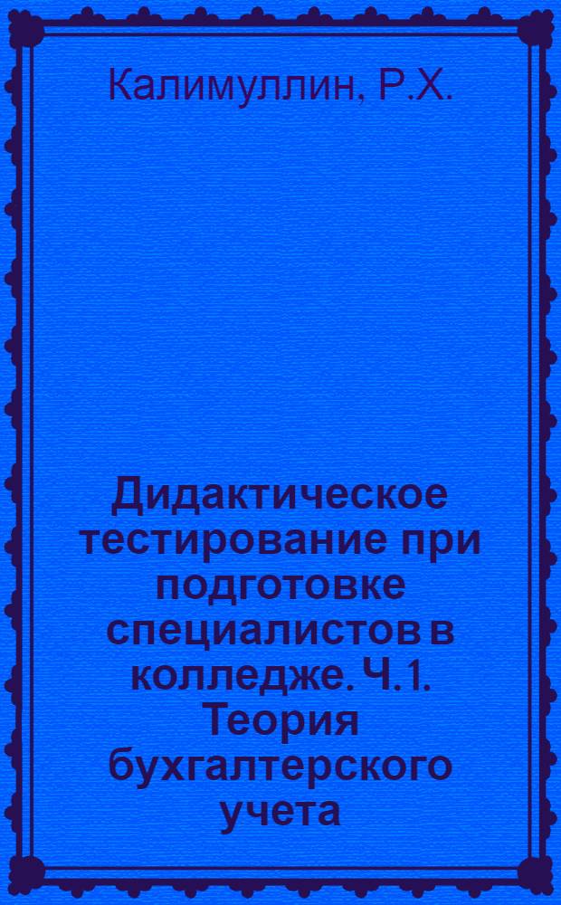 Дидактическое тестирование при подготовке специалистов в колледже. Ч. 1. Теория бухгалтерского учета