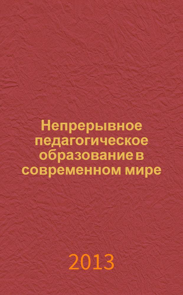 Непрерывное педагогическое образование в современном мире: от исследовательского поиска к продуктивным решениям : сборник статей по материалам международной научной конференции, 3-4 октября 2013 года (к 20-летию НИИ НПО РГПУ им. А.И. Герцена). Ч. 3