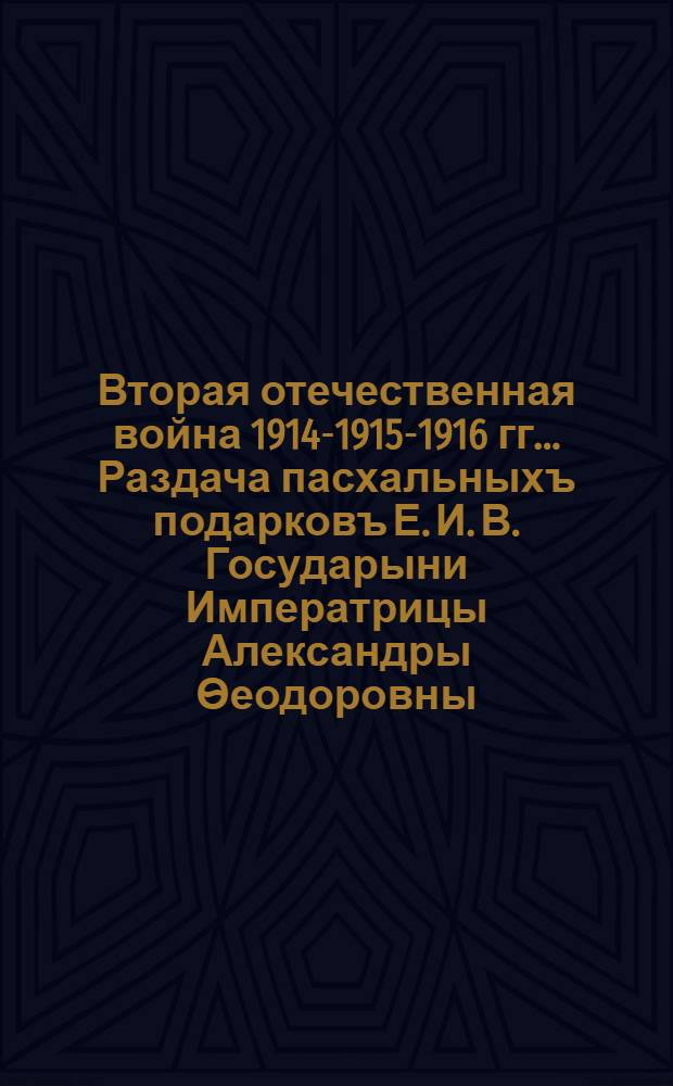 Вторая отечественная война 1914-1915-1916 гг.. Раздача пасхальныхъ подарковъ Е. И. В. Государыни Императрицы Александры Ѳеодоровны : открытое письмо