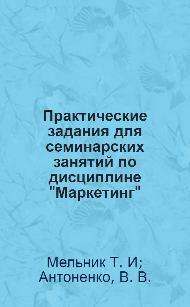 Практические задания для семинарских занятий по дисциплине "Маркетинг" : учебно-методическое пособие для студентов-бакалавров экономических направлений подготовки