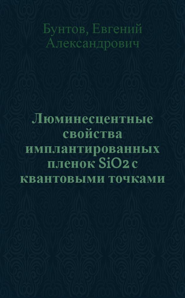 Люминесцентные свойства имплантированных пленок SiO2 с квантовыми точками : автореф. на соиск. уч. степ. к. ф.-м. н. : специальность 01.04.07 <Физика конденсированного состояния>