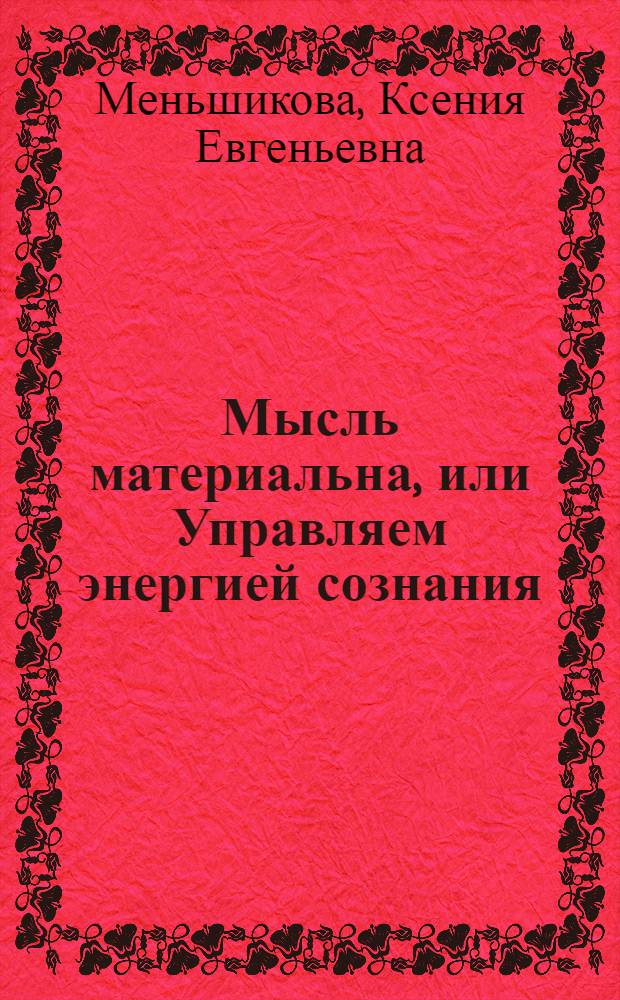 Мысль материальна, или Управляем энергией сознания : приемы работы с психоэнергетикой