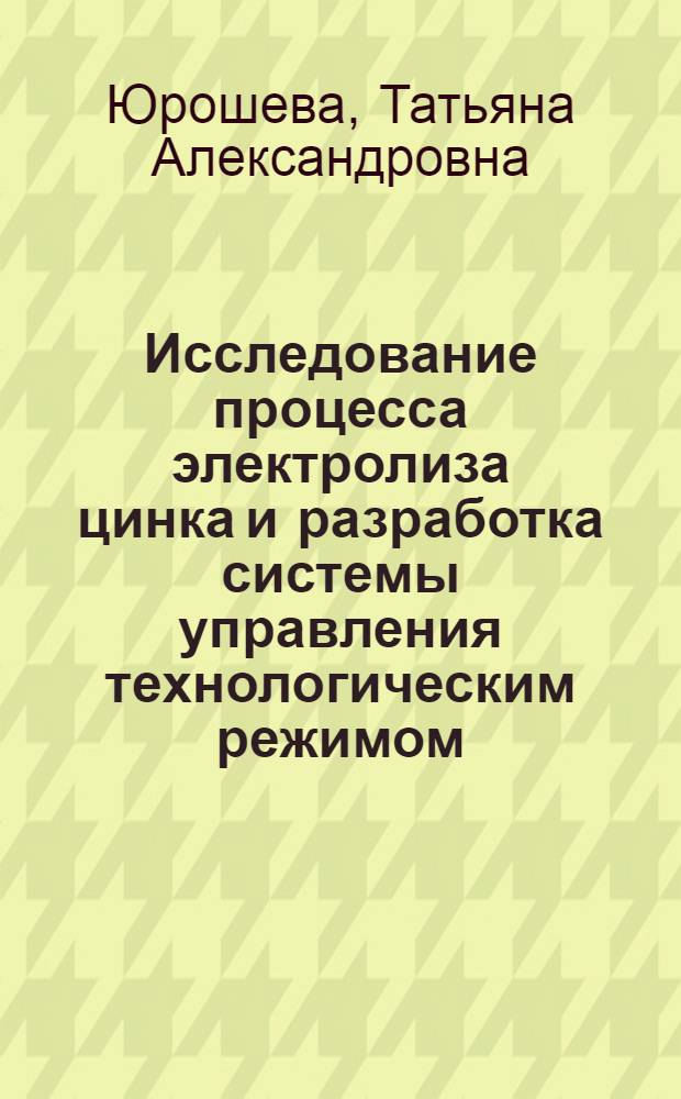 Исследование процесса электролиза цинка и разработка системы управления технологическим режимом : автореф. на соиск. уч. степ. к. т. н. : специальность 05.13.06 <Автоматизация и управление технологическими процессами и производствами по отраслям>