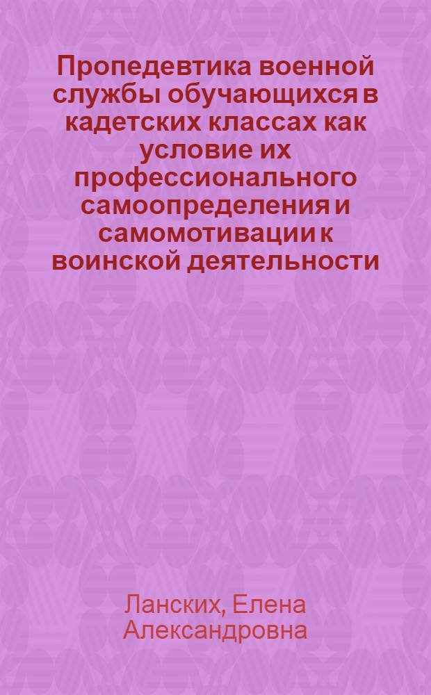 Пропедевтика военной службы обучающихся в кадетских классах как условие их профессионального самоопределения и самомотивации к воинской деятельности : автореф. на соиск. уч. степ. к. п. н. : специальность 13.00.08 <Теория и методика профессионального образования>