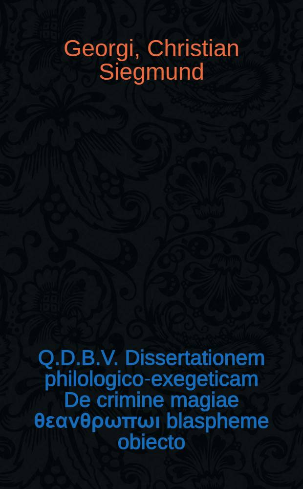 Q.D.B.V. Dissertationem philologico-exegeticam De crimine magiae θεανθρωπωι blaspheme obiecto