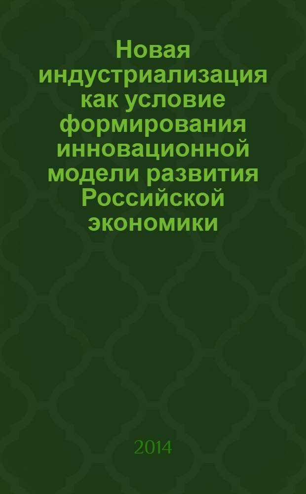 Новая индустриализация как условие формирования инновационной модели развития Российской экономики : научный доклад