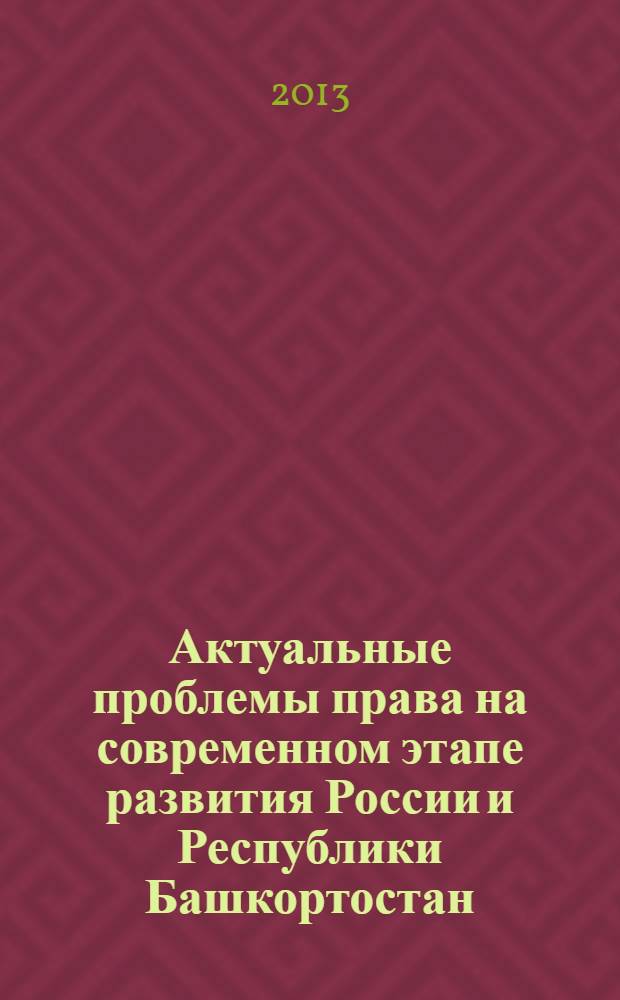 Актуальные проблемы права на современном этапе развития России и Республики Башкортостан : материалы III всероссийской научно-практической конференции, посвященной 20-летию Конституции РФ и Конституции РБ, 20-летию образования юридического факультета Сибайского института (филиала) "БашГУ" (29 ноября 2013 года). Ч. 2