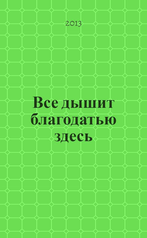 Все дышит благодатью здесь : сборник стихотворений