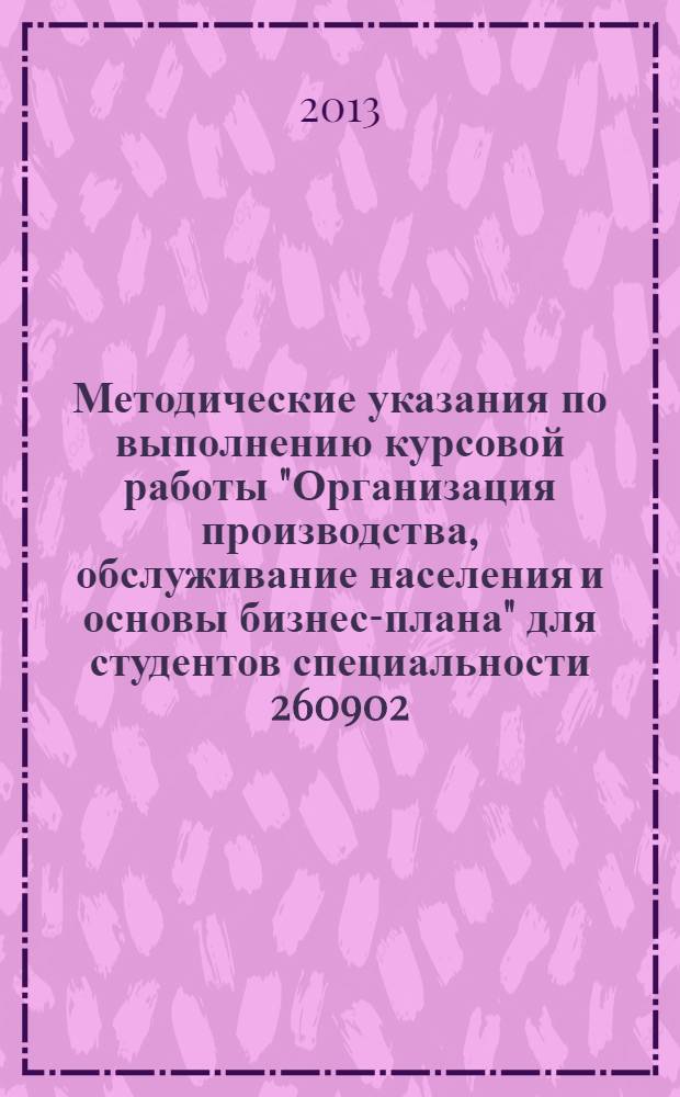 Методические указания по выполнению курсовой работы "Организация производства, обслуживание населения и основы бизнес-плана" для студентов специальности 260902.65 Конструирование швейных изделий и направления подготовки 262200.62 Конструирование изделий легкой промышленности