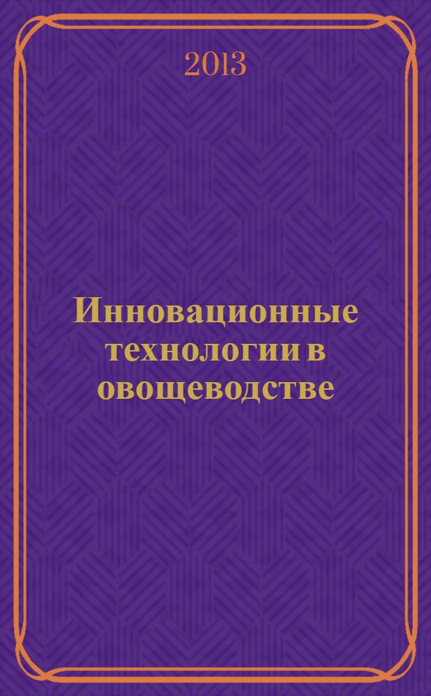 Инновационные технологии в овощеводстве : учебное пособие : для студентов 2, 3, 4, 5, 6 курсов направления подготовки бакалавров 110500 - "Садоводство", магистров 110400 - "Агрономия"; 110400 - "Агрономия"; специальности 110202 - "Плодоовощеводство и виноградарство", 110201 - "Агрономия", 110203 - "Защита растений", 110101 - "Агрохимия и агропочвоведение"