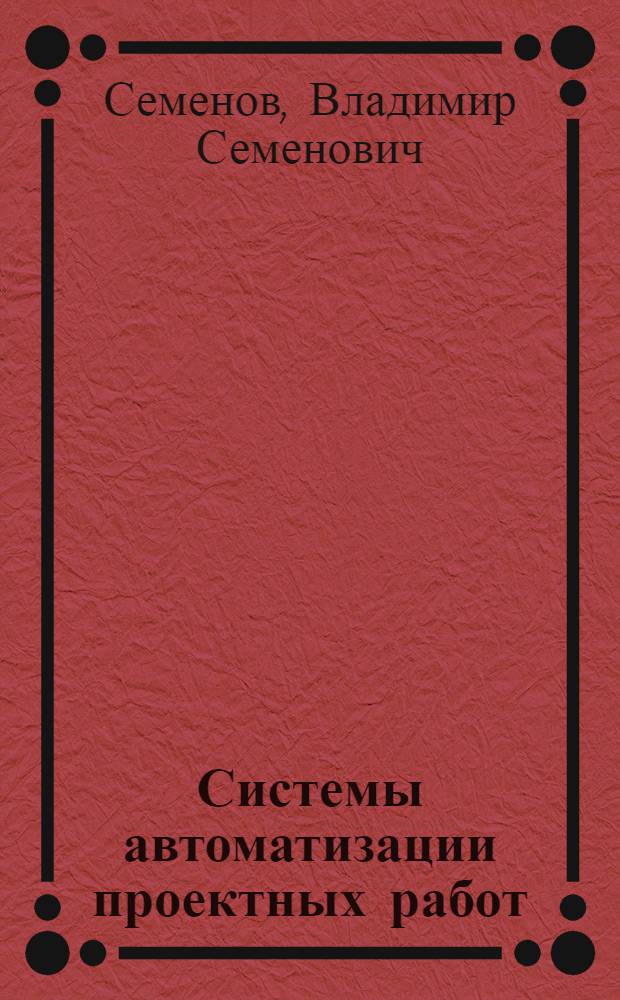 Системы автоматизации проектных работ : курс лекций