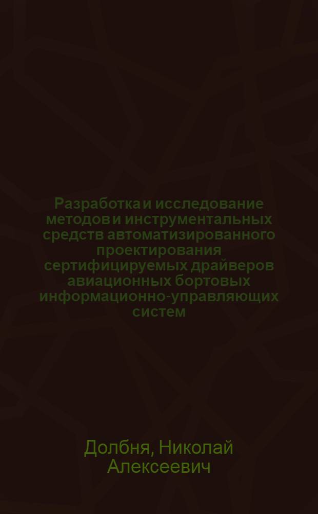 Разработка и исследование методов и инструментальных средств автоматизированного проектирования сертифицируемых драйверов авиационных бортовых информационно-управляющих систем : автореф. на соиск. уч. степ. к. т. н. : специальность 05.13.12 <Системы автоматизации проектирования по отраслям>