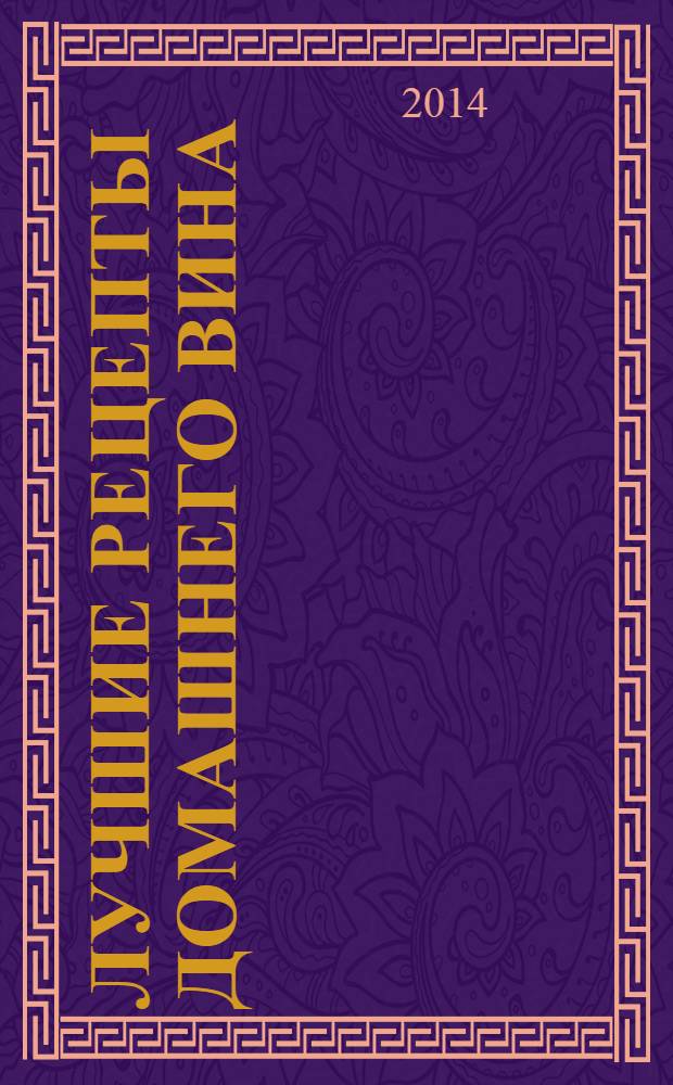 Лучшие рецепты домашнего вина : 60 страниц лучших рецептов