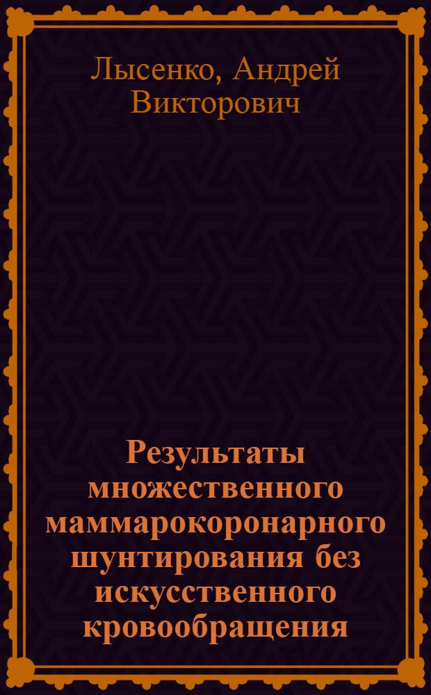 Результаты множественного маммарокоронарного шунтирования без искусственного кровообращения : автореф. на соиск. уч. степ. к. м. н. : специальность 14.01.26 <Сердечно-сосудистая хирургия>