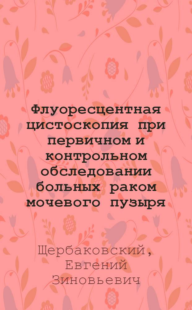 Флуоресцентная цистоскопия при первичном и контрольном обследовании больных раком мочевого пузыря : автореф. на соиск. уч. степ. к. м. н. : специальность 14.01.23 <Урология>