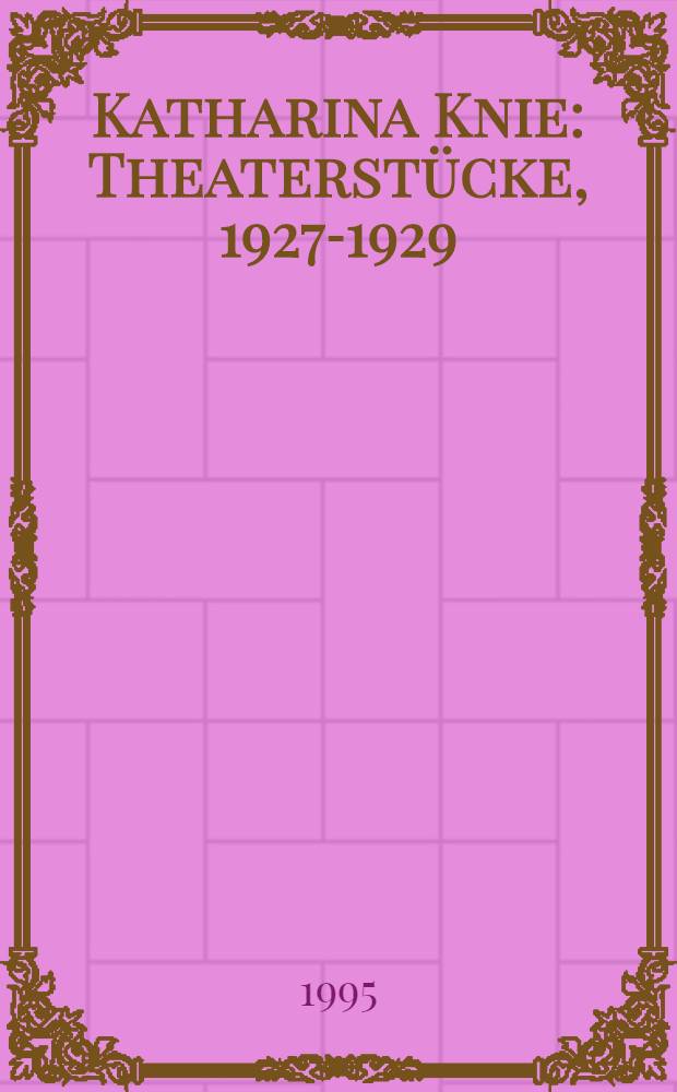 Katharina Knie : Theaterst&uuml;cke, 1927-1929