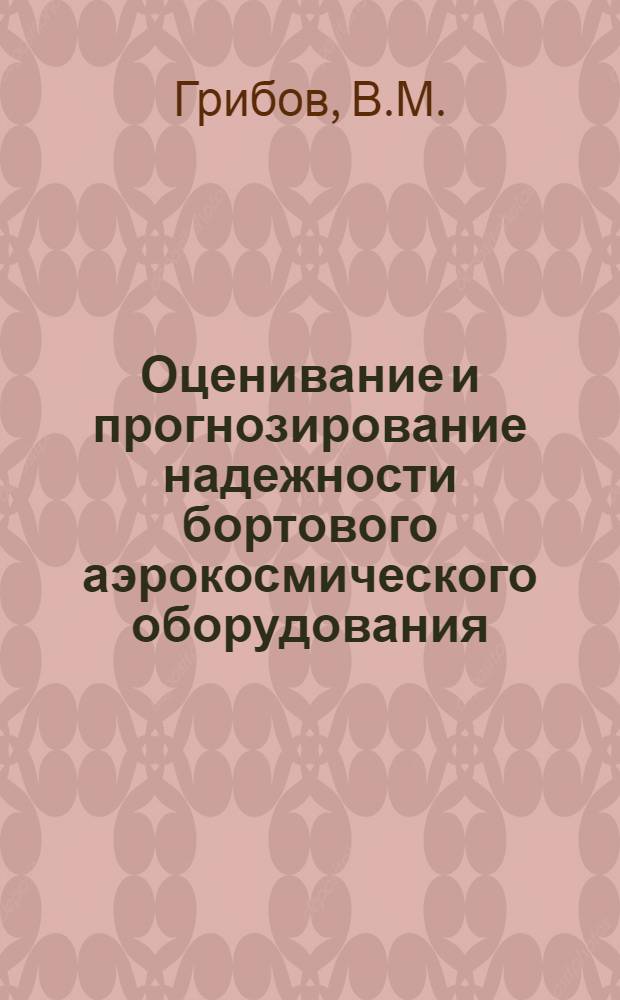 Оценивание и прогнозирование надежности бортового аэрокосмического оборудования : по материалам XVII международной научно-технической конференции и Российской научной школы молодых ученых и специалистов "Системные проблемы надежности, качества, математического моделирования и инфотелекоммуникационных технологий в инновационных проектах"