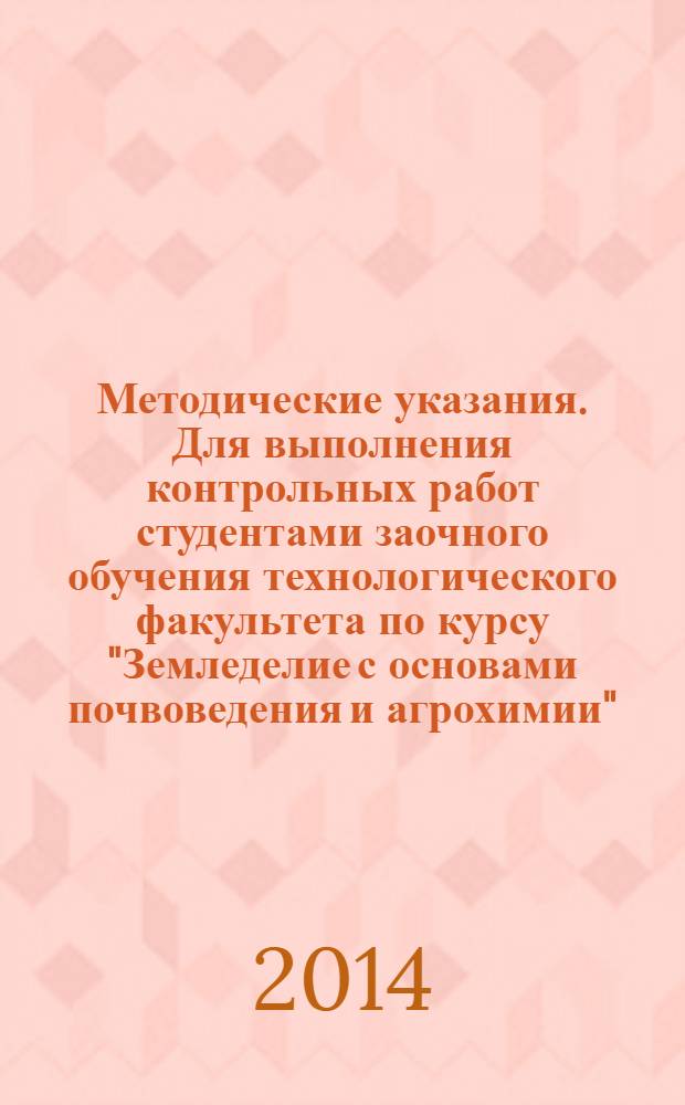 Методические указания. Для выполнения контрольных работ студентами заочного обучения технологического факультета по курсу "Земледелие с основами почвоведения и агрохимии"