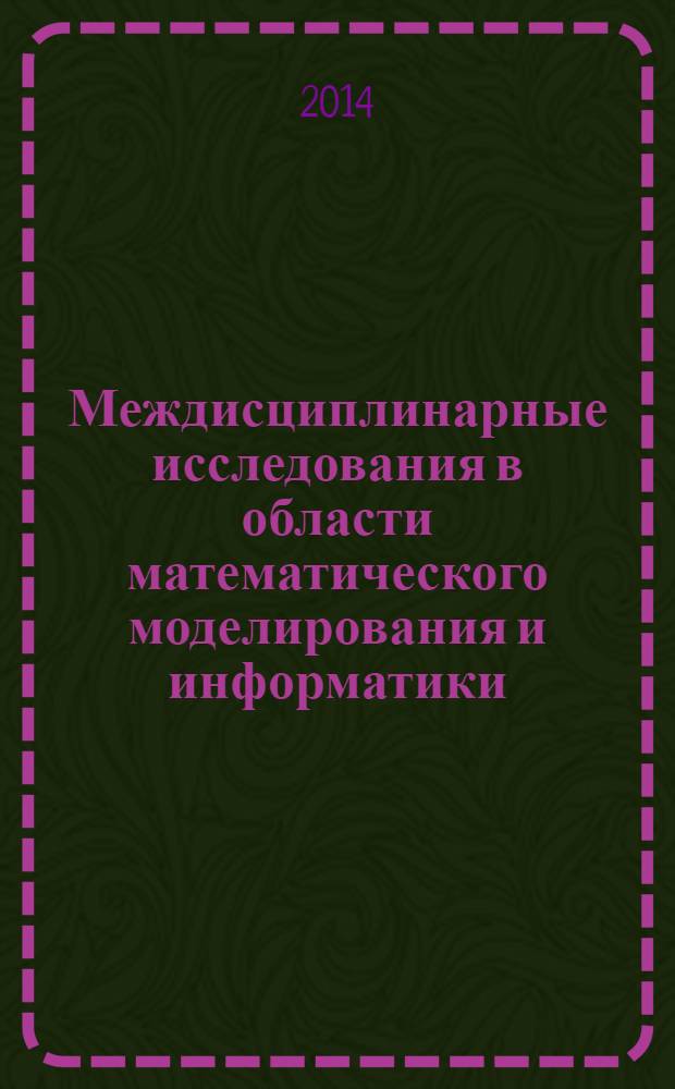 Междисциплинарные исследования в области математического моделирования и информатики : материалы 3-й Научно-практической Internet-конференции, 20-21 февраля 2014 г