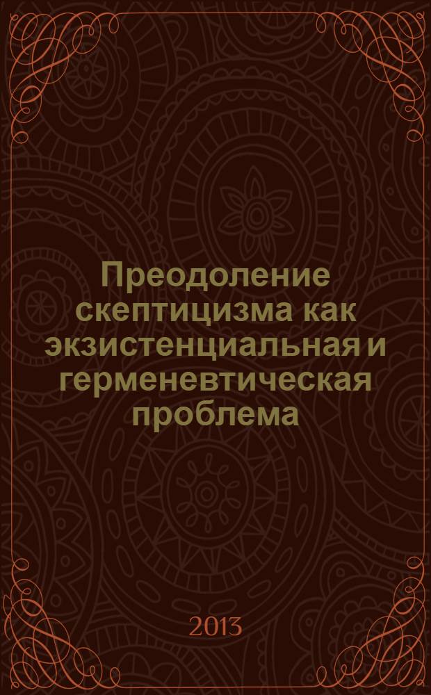 Преодоление скептицизма как экзистенциальная и герменевтическая проблема : автореф. на соиск. уч. степ. к. филос. н. : специальность 09.00.01 <Онтология и теория познания>