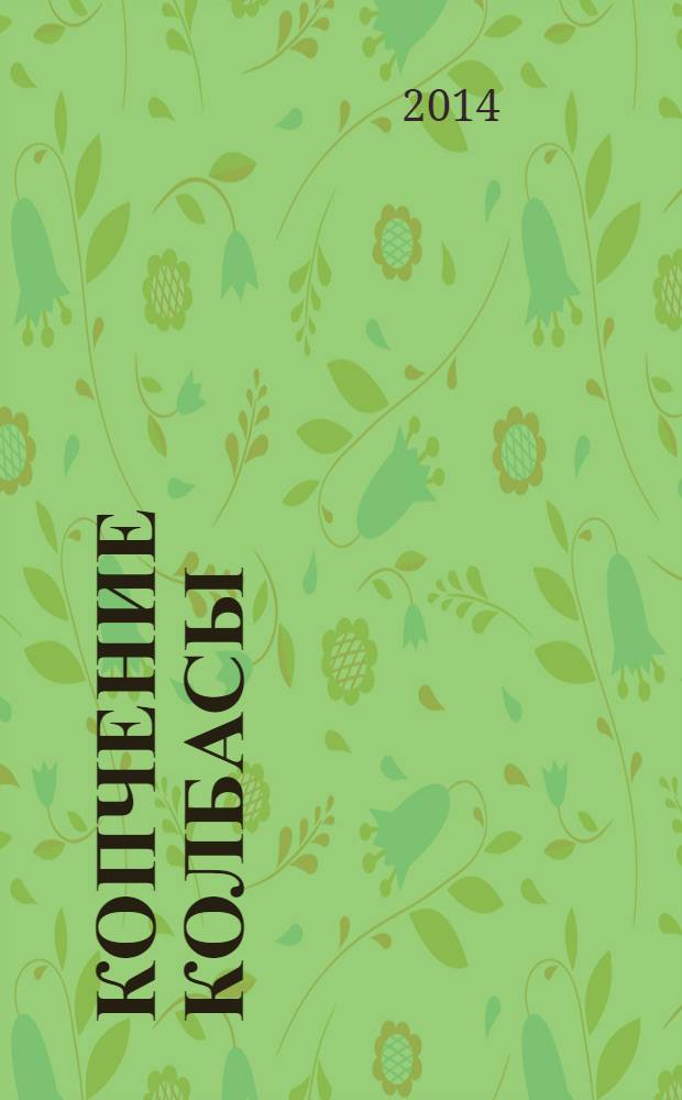 Копчение колбасы : 60 страниц лучших рецептов