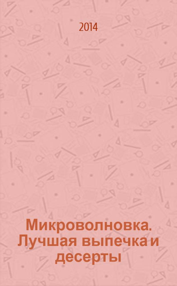 Микроволновка. Лучшая выпечка и десерты : 60 страниц лучших рецептов