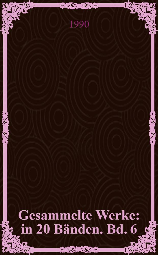 Gesammelte Werke : [in 20 B&auml;nden]. Bd. 6 : [St&uuml;cke