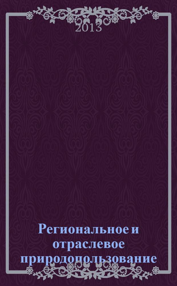 Региональное и отраслевое природопользование : учебное пособие [для студентов, обучающихся по направлению 022000.62 "Экология и природопользование"] в 2 ч. Ч. 1 : Региональное природопользование