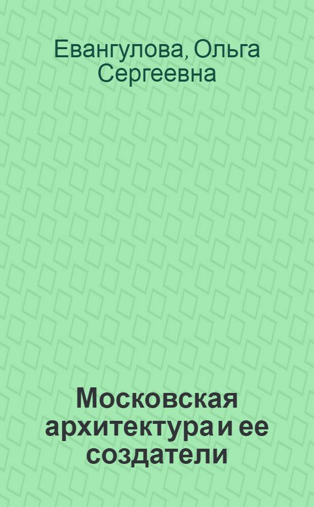 Московская архитектура и ее создатели : первая половина XVIII века