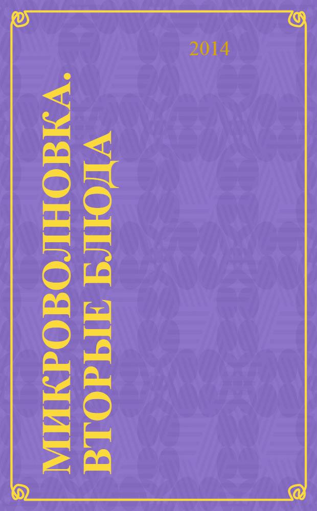 Микроволновка. Вторые блюда : 60 страниц лучших рецептов
