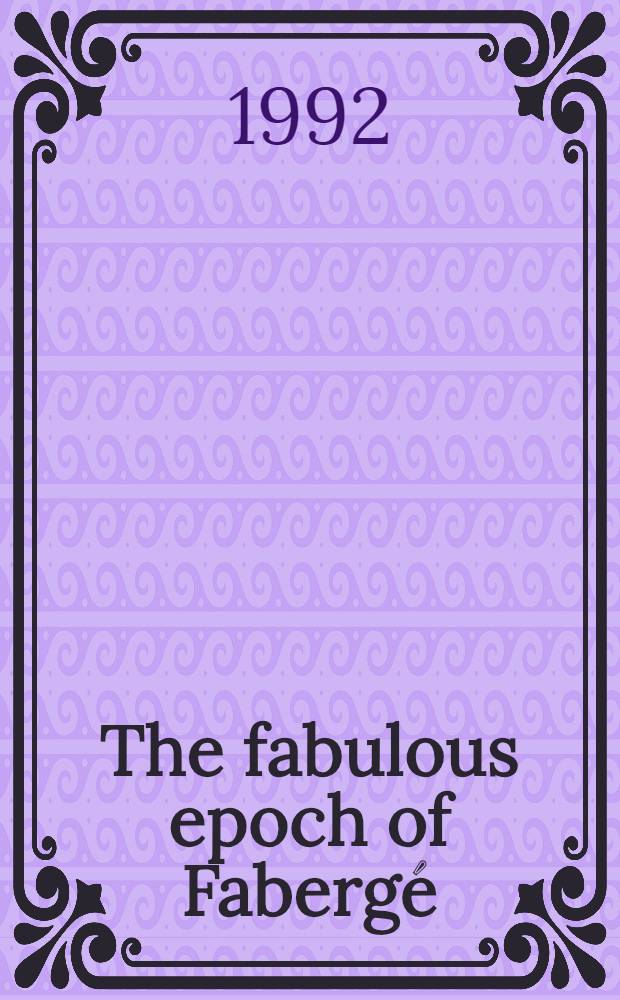 The fabulous epoch of Fabergé : St. Petersburg - Paris - Moscow : Exhibition at the Catherine Palace in Tsarskoe Selo : dedicated to the 150th anniversary of the House of Fabergé : a catalogue of the Exhibition = Сказочная эпоха Фаберже: Санкт- Петербург-Париж-Москва; Выставка в Екатерининском дворце в Царском Селе; Посвящается 150-летию Дома Фаберже