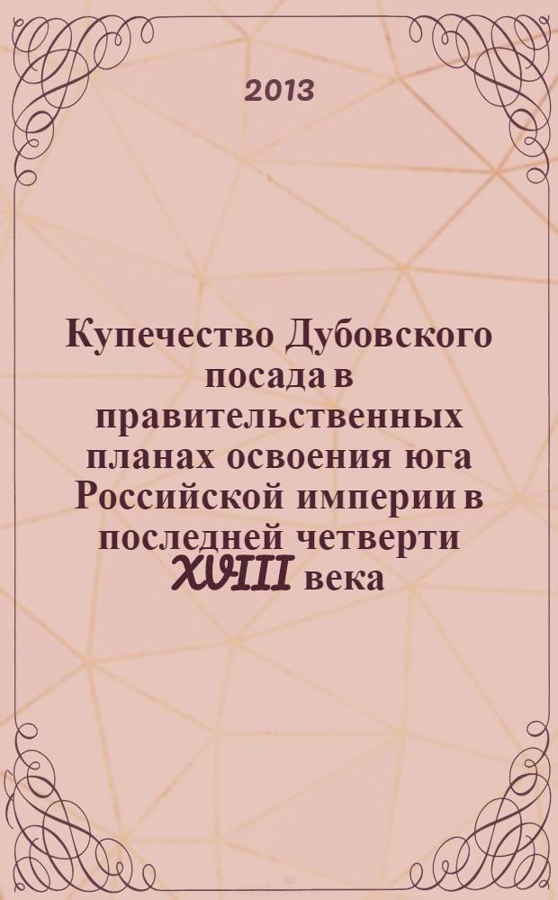 Купечество Дубовского посада в правительственных планах освоения юга Российской империи в последней четверти XVIII века : автореф. на соиск. уч. степ. к. ист. н. : специальность 07.00.02 <Отечественная история>