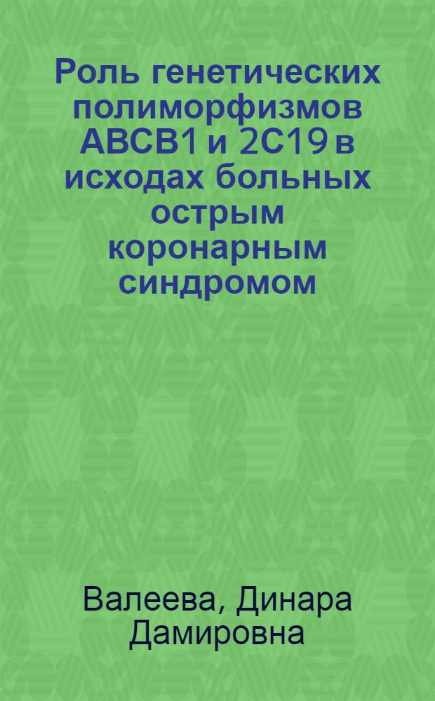 Роль генетических полиморфизмов АВСВ1 и 2С19 в исходах больных острым коронарным синдромом : автореф. на соиск. уч. степ. к. м. н. : специальность 14.01.05 <Кардиология>