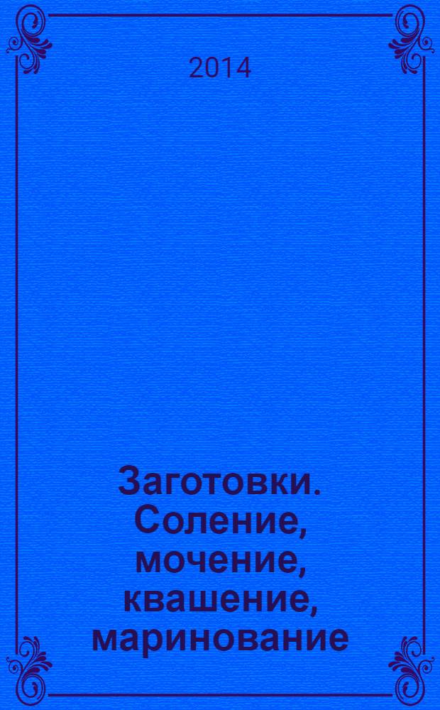 Заготовки. Соление, мочение, квашение, маринование : 60 страниц лучших рецептов