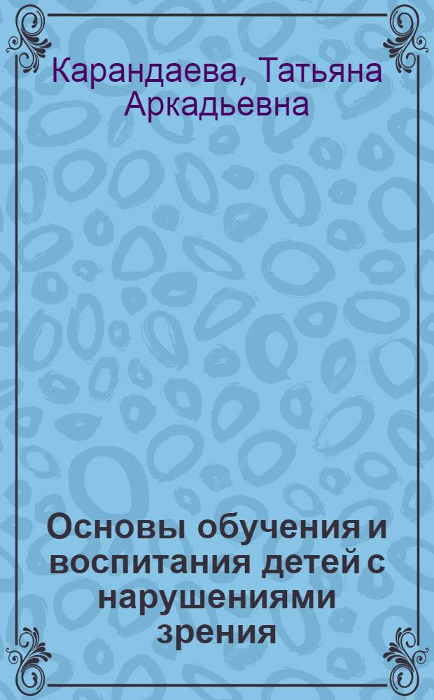 Основы обучения и воспитания детей с нарушениями зрения : учебное пособие : для учащихся по (специальности) направлению подготовки - 050700.62 Специальное (дефектологическое) образование